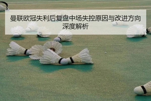 曼联欧冠失利后复盘中场失控原因与改进方向深度解析 | HTHSports